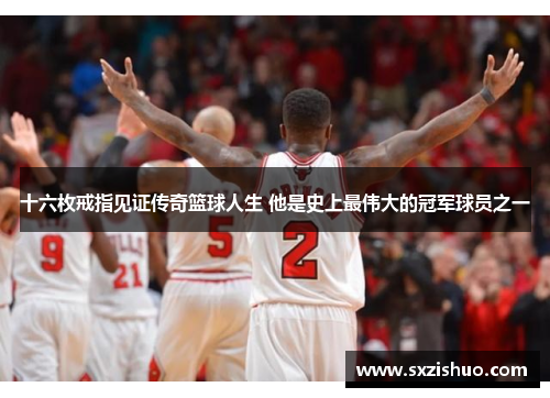 十六枚戒指见证传奇篮球人生 他是史上最伟大的冠军球员之一