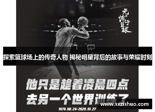 探索篮球场上的传奇人物 揭秘明星背后的故事与荣耀时刻