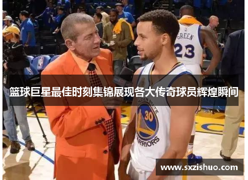 篮球巨星最佳时刻集锦展现各大传奇球员辉煌瞬间