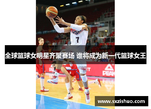 全球篮球女明星齐聚赛场 谁将成为新一代篮球女王